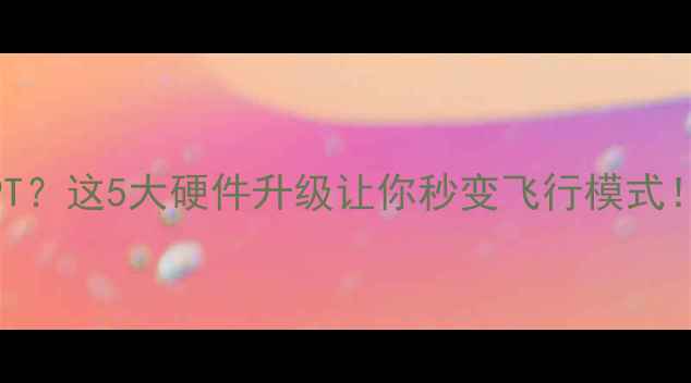 图片 📱电脑卡成PPT？这5大硬件升级让你秒变飞行模式！附避坑指南1