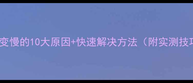 图片 📱电脑变慢的10大原因+快速解决方法（附实测技巧）✅2