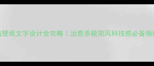电脑壁纸文字设计全攻略治愈系极简风科技感必备指南