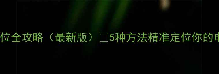 图片 📱电脑定位全攻略（最新版）✅5种方法精准定位你的电脑位置1