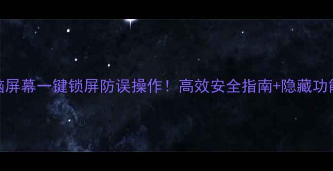 图片 📱电脑屏幕一键锁屏防误操作！高效安全指南+隐藏功能大🔒