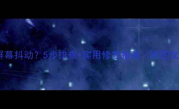 图片 📱电脑屏幕抖动？5步排查+实用修复指南（附图文教程）2