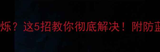 图片 📱电脑屏幕疯狂闪烁？这5招教你彻底解决！附防蓝光设备推荐清单1