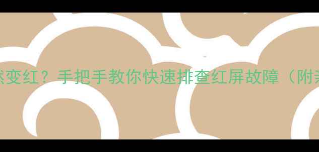 图片 📱电脑屏幕突然变红？手把手教你快速排查红屏故障（附亲测修复教程）