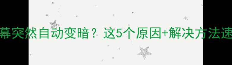 图片 📱电脑屏幕突然自动变暗？这5个原因+解决方法速收藏！🔧