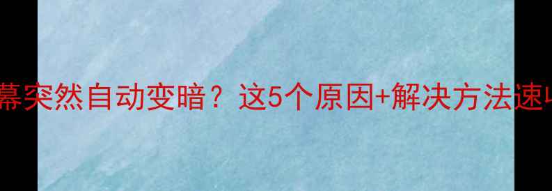 图片 📱电脑屏幕突然自动变暗？这5个原因+解决方法速收藏！🔧1