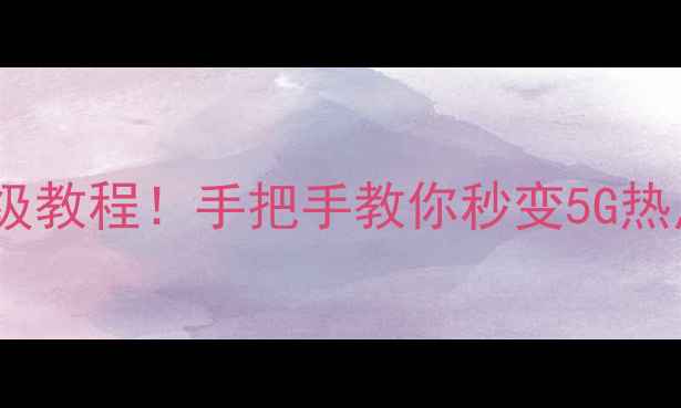 电脑开热点保姆级教程手把手教你秒变5G热点附图文步骤