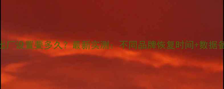 图片 📱电脑恢复出厂设置要多久？最新实测：不同品牌恢复时间+数据备份全攻略！