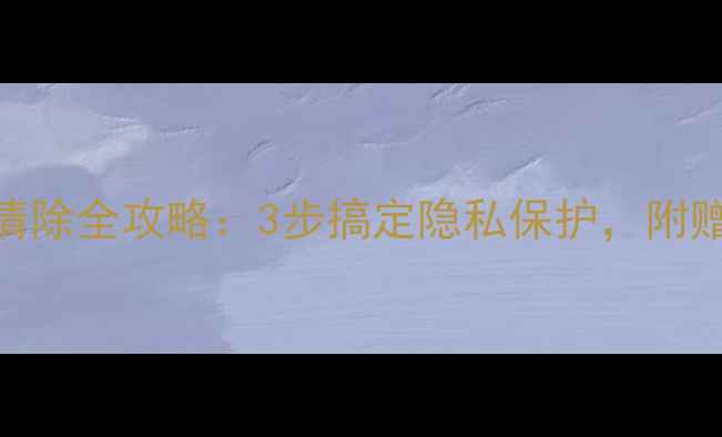 图片 📱电脑搜索记录清除全攻略：3步搞定隐私保护，附赠5个实用技巧🔒2