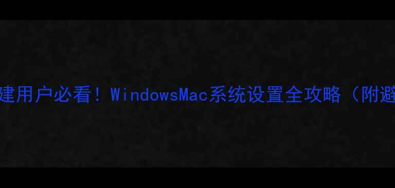 图片 📱电脑新建用户必看！WindowsMac系统设置全攻略（附避坑指南）