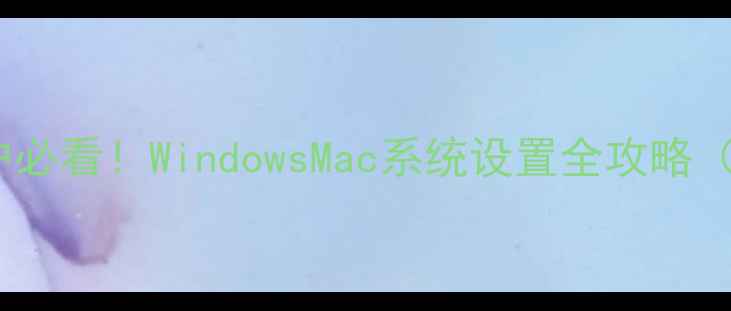 图片 📱电脑新建用户必看！WindowsMac系统设置全攻略（附避坑指南）1