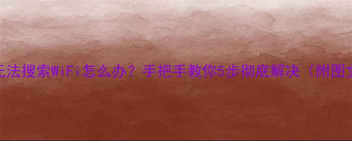 图片 📱电脑无法搜索WiFi怎么办？手把手教你5步彻底解决（附图文教程）
