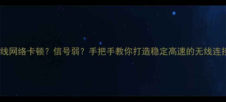 图片 📱电脑无线网络卡顿？信号弱？手把手教你打造稳定高速的无线连接环境！2