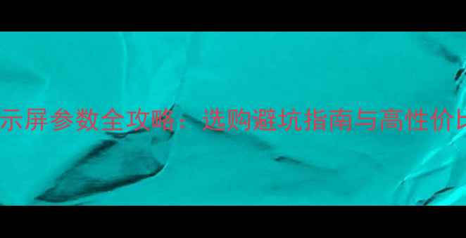 图片 📱电脑显示屏参数全攻略：选购避坑指南与高性价比推荐📊1