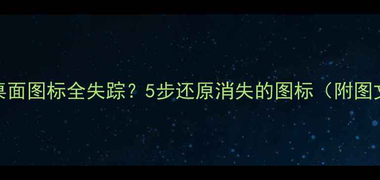 图片 📱电脑桌面图标全失踪？5步还原消失的图标（附图文教程）