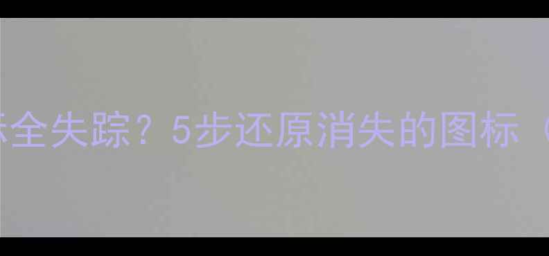 图片 📱电脑桌面图标全失踪？5步还原消失的图标（附图文教程）1