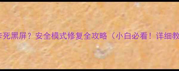图片 📱电脑突然蓝屏卡死黑屏？安全模式修复全攻略（小白必看！详细教程+附图解步骤）