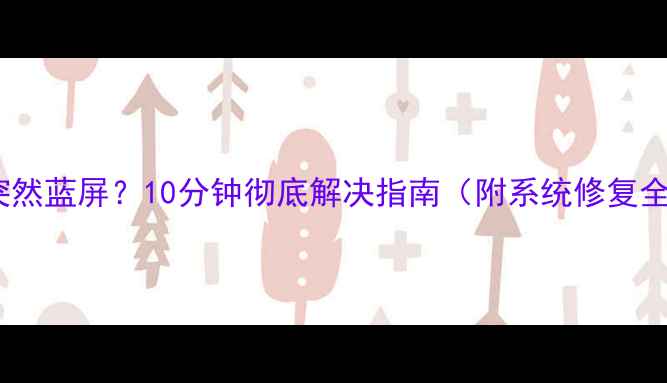 图片 📱电脑突然蓝屏？10分钟彻底解决指南（附系统修复全流程）1
