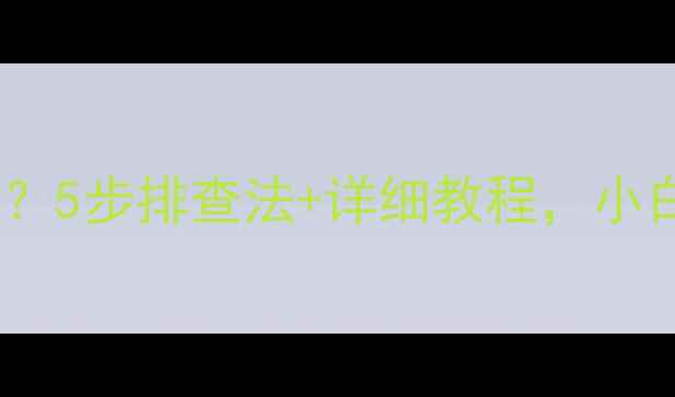 图片 📱电脑突然黑屏蓝屏无反应？5步排查法+详细教程，小白也能快速搞定（附图解）2