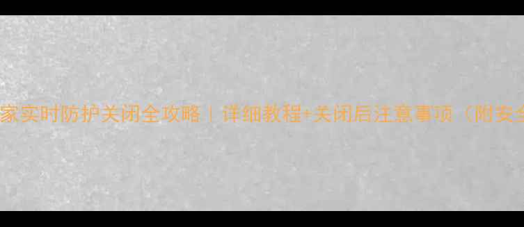图片 📱电脑管家实时防护关闭全攻略｜详细教程+关闭后注意事项（附安全指南）2