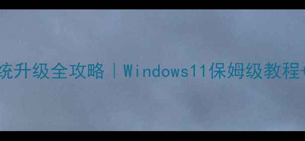 图片 📱电脑系统升级全攻略｜Windows11保姆级教程+避坑指南