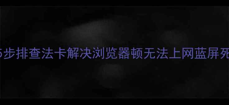 图片 📱电脑网页全打不开？5步排查法卡解决浏览器顿无法上网蓝屏死机问题（附详细教程）