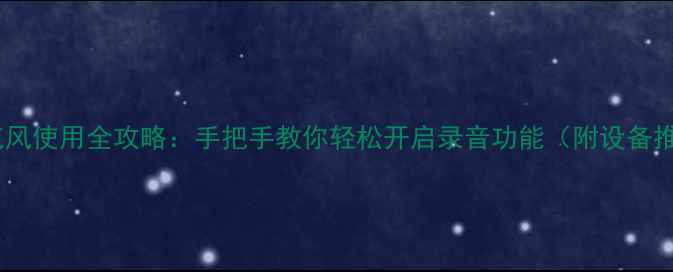 图片 📱电脑耳机麦克风使用全攻略：手把手教你轻松开启录音功能（附设备推荐+避坑指南）