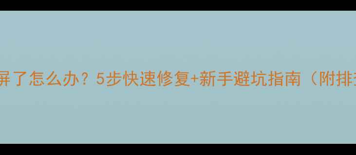 图片 📱电脑蓝屏了怎么办？5步快速修复+新手避坑指南（附排查清单）1