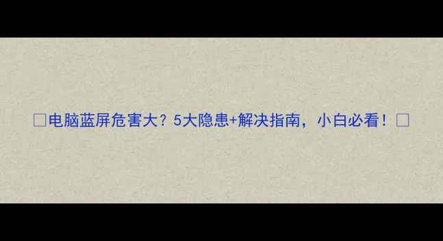 图片 📱电脑蓝屏危害大？5大隐患+解决指南，小白必看！🔧
