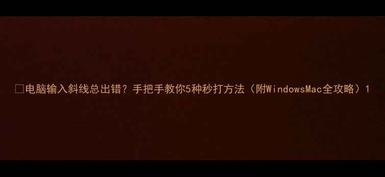 图片 📱电脑输入斜线总出错？手把手教你5种秒打方法（附WindowsMac全攻略）1