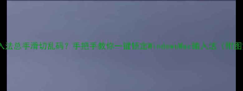 图片 📱电脑输入法总手滑切乱码？手把手教你一键锁定WindowsMac输入法（附图文教程）2