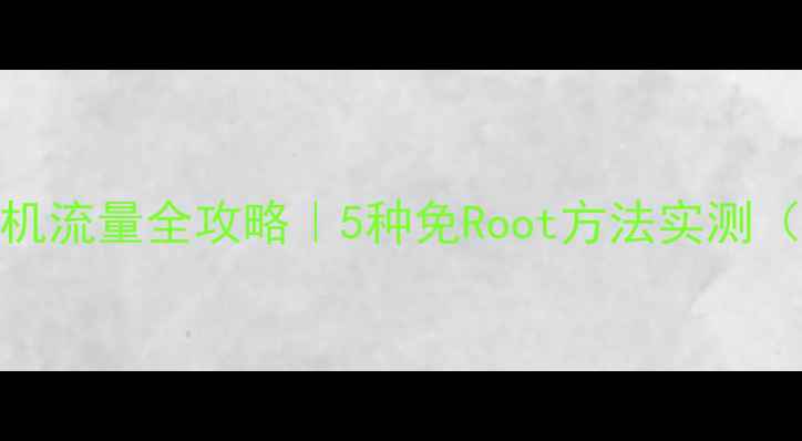 图片 📱电脑连接手机流量全攻略｜5种免Root方法实测（附避坑指南）