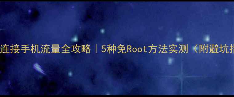 图片 📱电脑连接手机流量全攻略｜5种免Root方法实测（附避坑指南）1