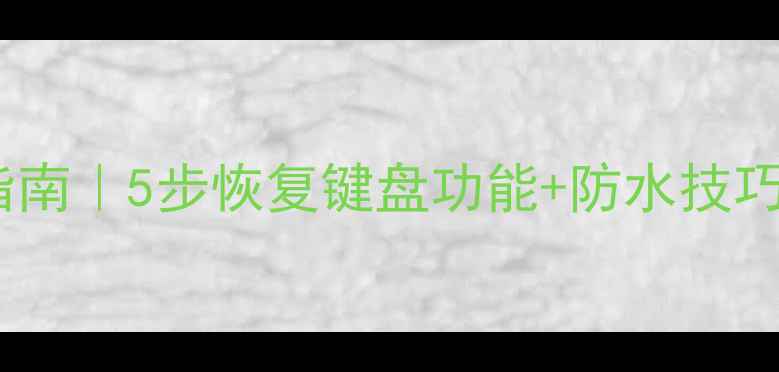 图片 📱电脑键盘进水急救指南｜5步恢复键盘功能+防水技巧（附维修避坑攻略）1