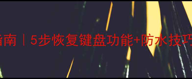 图片 📱电脑键盘进水急救指南｜5步恢复键盘功能+防水技巧（附维修避坑攻略）2