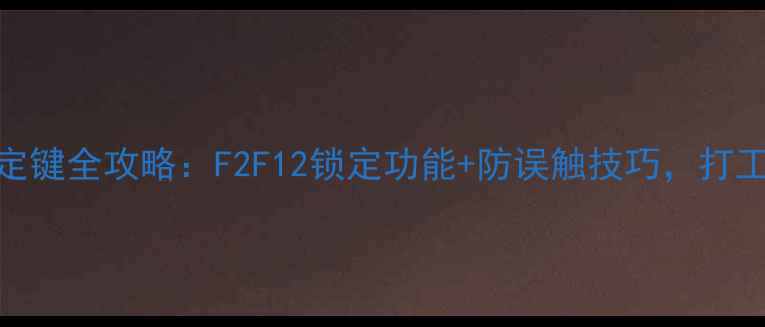 图片 📱电脑键盘锁定键全攻略：F2F12锁定功能+防误触技巧，打工人必备！💻✨