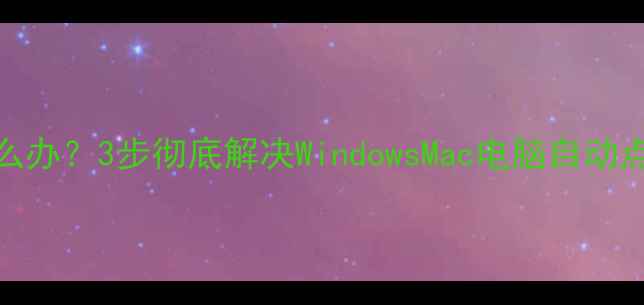 图片 📱电脑鼠标自动点击怎么办？3步彻底解决WindowsMac电脑自动点击问题（附修复指南）