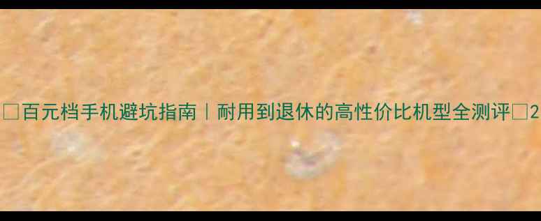 图片 📱百元档手机避坑指南｜耐用到退休的高性价比机型全测评💰2