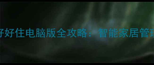图片 📱租房党必看！好好住电脑版全攻略：智能家居管理+租房省钱技巧2