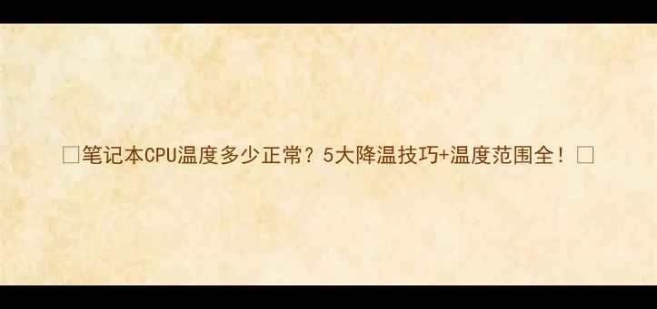图片 📱笔记本CPU温度多少正常？5大降温技巧+温度范围全！🔥