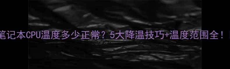 图片 📱笔记本CPU温度多少正常？5大降温技巧+温度范围全！🔥2