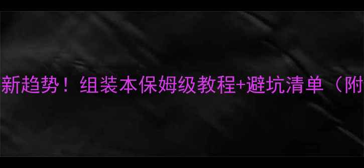图片 📱笔记本DIY新趋势！组装本保姆级教程+避坑清单（附实测数据）1