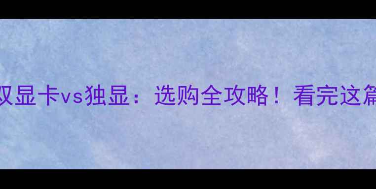 图片 📱笔记本双显卡vs独显：选购全攻略！看完这篇不再踩坑