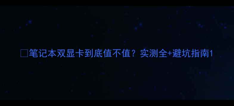 图片 📱笔记本双显卡到底值不值？实测全+避坑指南1