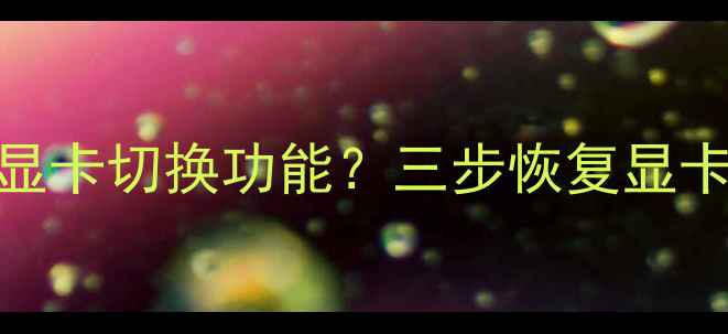 图片 📱笔记本右键无显卡切换功能？三步恢复显卡切换+隐藏技巧1