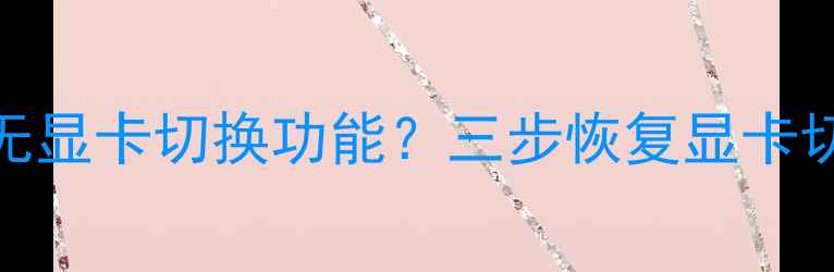 图片 📱笔记本右键无显卡切换功能？三步恢复显卡切换+隐藏技巧2