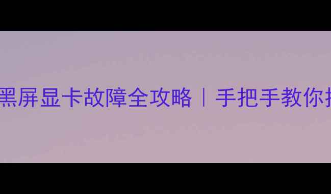 图片 📱笔记本开机黑屏显卡故障全攻略｜手把手教你排查修复！🔧1