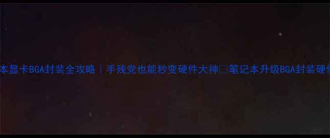 图片 📱笔记本显卡BGA封装全攻略｜手残党也能秒变硬件大神🔥笔记本升级BGA封装硬件改装2