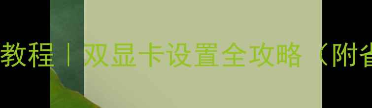 图片 📱笔记本显卡切换保姆级教程｜双显卡设置全攻略（附省电实测数据+避坑指南）