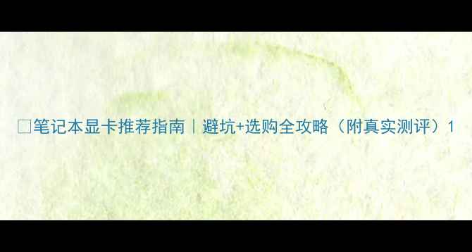 图片 📱笔记本显卡推荐指南｜避坑+选购全攻略（附真实测评）1